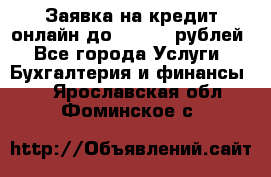 Заявка на кредит онлайн до 300.000 рублей - Все города Услуги » Бухгалтерия и финансы   . Ярославская обл.,Фоминское с.